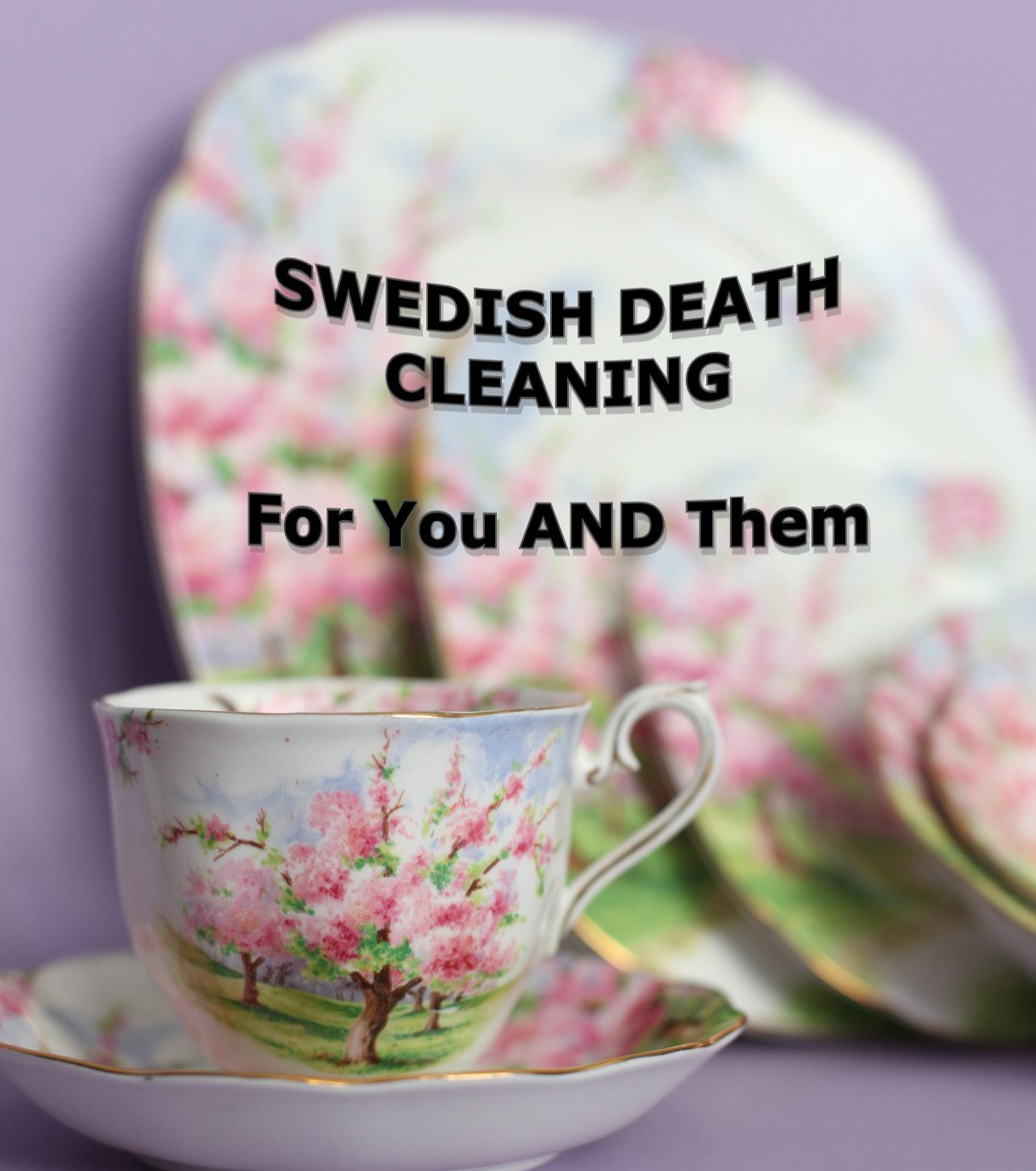 Tea cup and saucer along with other china plates with the caption, "Swedish Death Cleaning--For You AND Them"