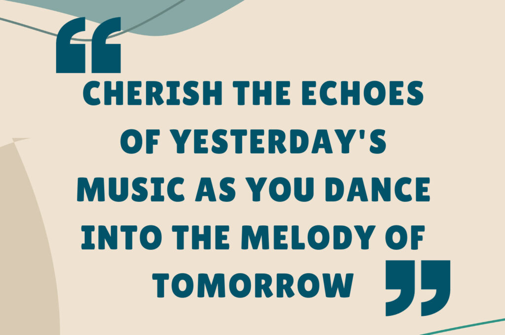 Cherish the echoes of yesterday's music as you dance into the melody of tomorrow